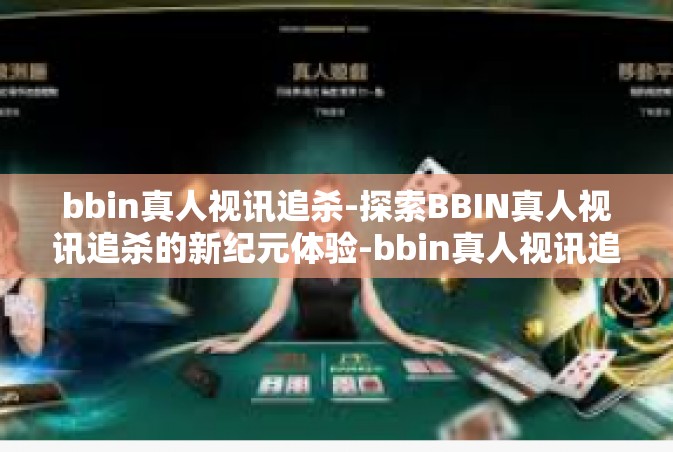 bbin真人视讯追杀-探索BBIN真人视讯追杀的新纪元体验-bbin真人视讯追杀