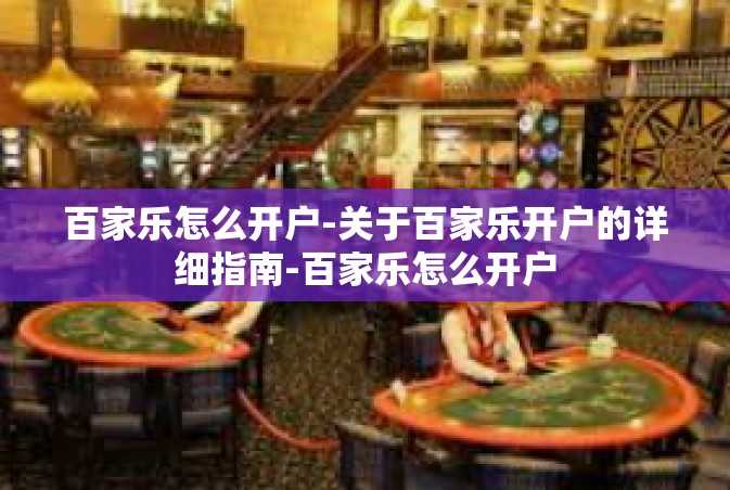 百家乐怎么开户-关于百家乐开户的详细指南-百家乐怎么开户