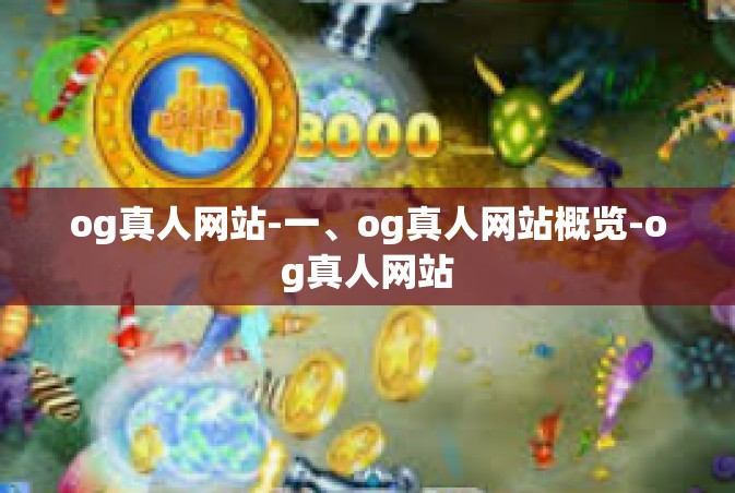 og真人网站-一、og真人网站概览-og真人网站