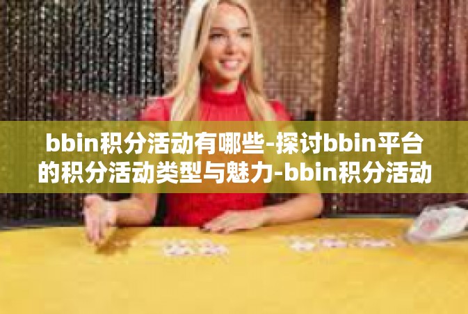 bbin积分活动有哪些-探讨bbin平台的积分活动类型与魅力-bbin积分活动有哪些