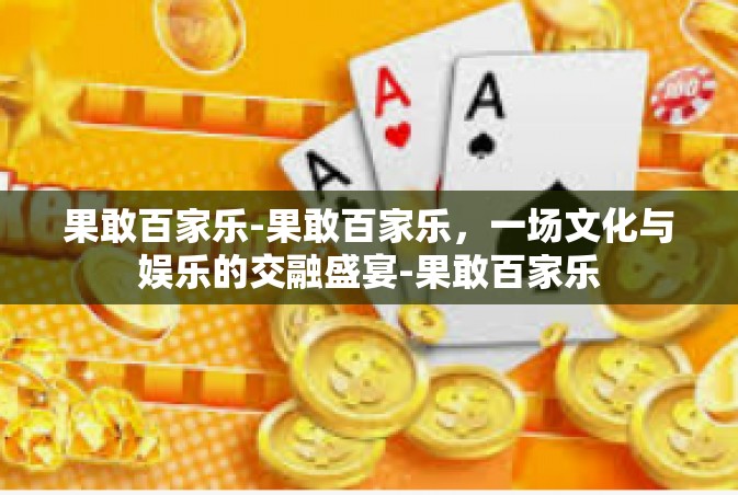 果敢百家乐-果敢百家乐，一场文化与娱乐的交融盛宴-果敢百家乐