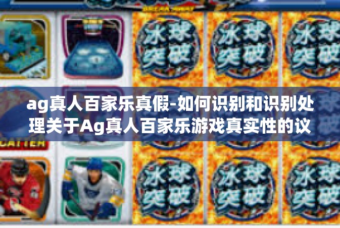 ag真人百家乐真假-如何识别和识别处理关于Ag真人百家乐游戏真实性的议题-ag真人百家乐真假