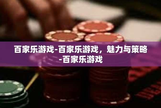 百家乐游戏-百家乐游戏，魅力与策略-百家乐游戏