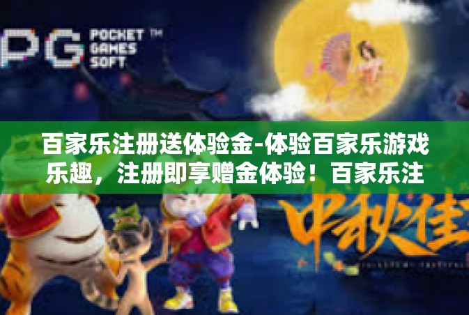 百家乐注册送体验金-体验百家乐游戏乐趣，注册即享赠金体验！百家乐注册送体验金
