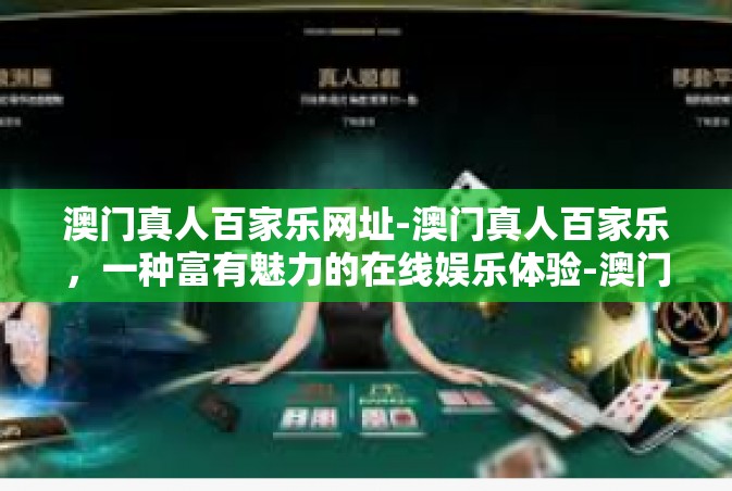 澳门真人百家乐网址-澳门真人百家乐，一种富有魅力的在线娱乐体验-澳门真人百家乐网址