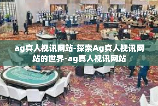 ag真人视讯网站-探索Ag真人视讯网站的世界-ag真人视讯网站