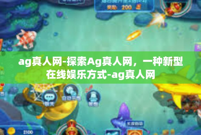 ag真人网-探索Ag真人网，一种新型在线娱乐方式-ag真人网