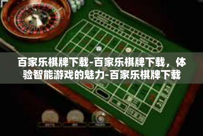 百家乐棋牌下载-百家乐棋牌下载，体验智能游戏的魅力-百家乐棋牌下载