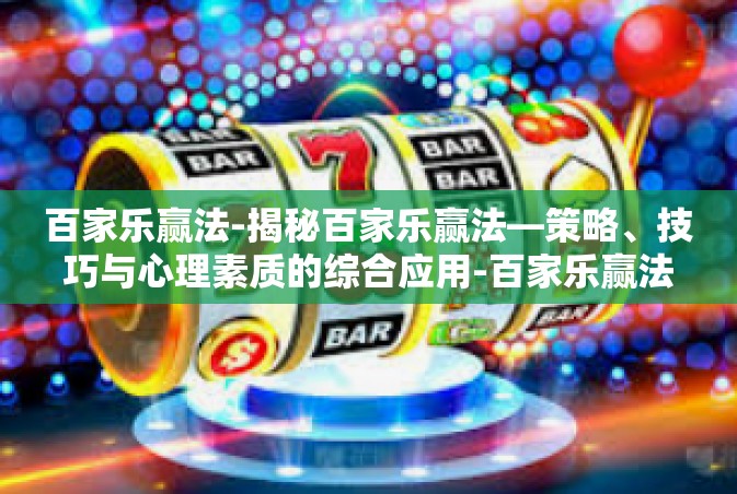 百家乐赢法-揭秘百家乐赢法—策略、技巧与心理素质的综合应用-百家乐赢法