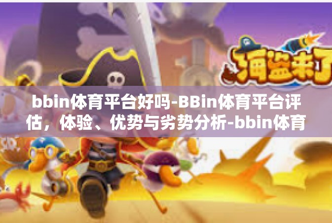 bbin体育平台好吗-BBin体育平台评估，体验、优势与劣势分析-bbin体育平台好吗