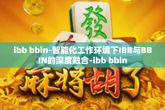 ibb bbin-智能化工作环境下IBB与BBIN的深度融合-ibb bbin