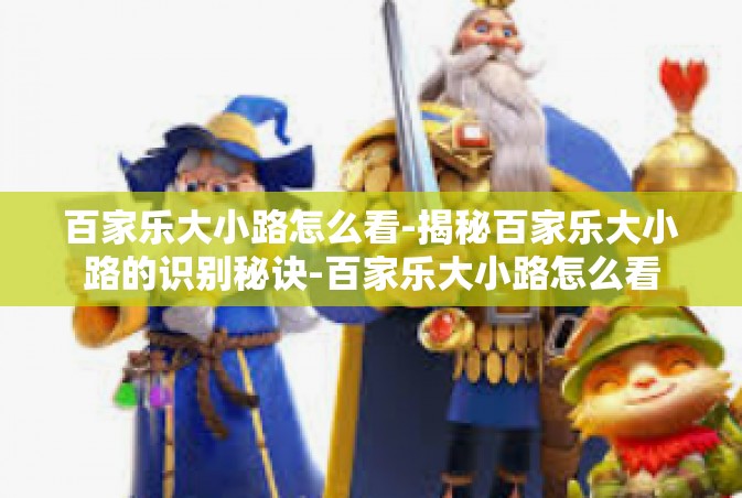 百家乐大小路怎么看-揭秘百家乐大小路的识别秘诀-百家乐大小路怎么看