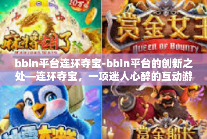 bbin平台连环夺宝-bbin平台的创新之处—连环夺宝，一项迷人心醉的互动游戏体验-bbin平台连环夺宝