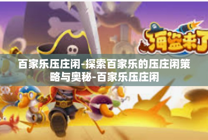 百家乐压庄闲-探索百家乐的压庄闲策略与奥秘-百家乐压庄闲
