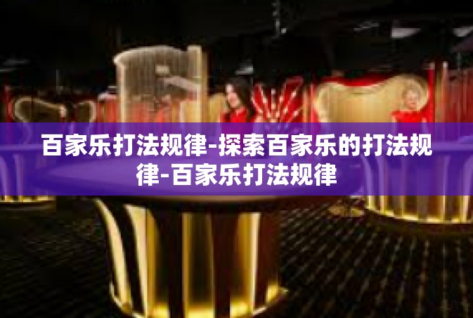 百家乐打法规律-探索百家乐的打法规律-百家乐打法规律