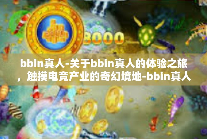 bbin真人-关于bbin真人的体验之旅，触摸电竞产业的奇幻境地-bbin真人