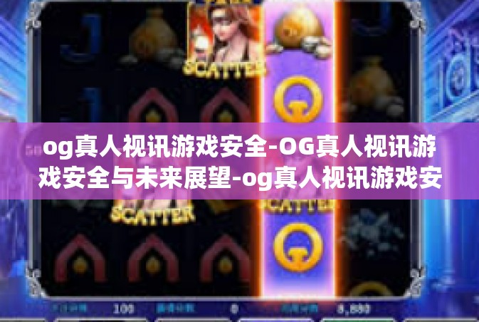 og真人视讯游戏安全-OG真人视讯游戏安全与未来展望-og真人视讯游戏安全