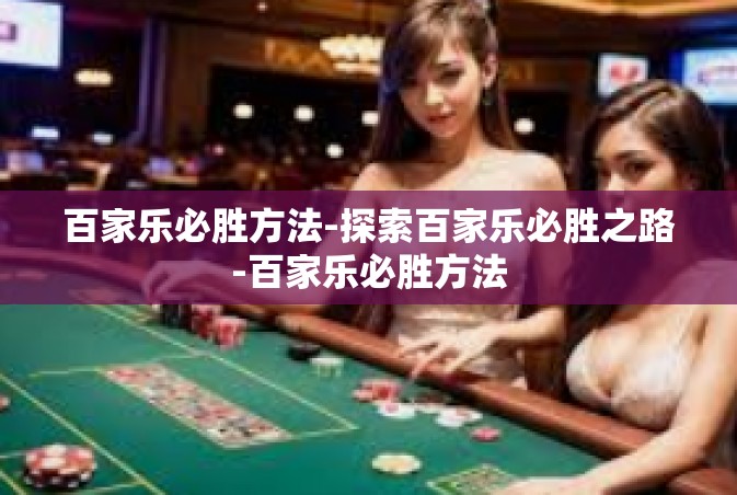 百家乐必胜方法-探索百家乐必胜之路-百家乐必胜方法