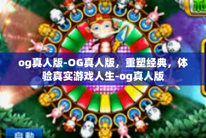 og真人版-OG真人版，重塑经典，体验真实游戏人生-og真人版