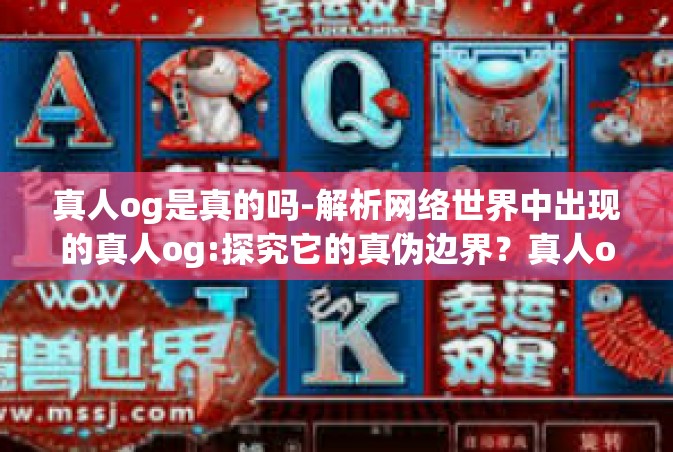 真人og是真的吗-解析网络世界中出现的真人og:探究它的真伪边界？真人og是真的吗