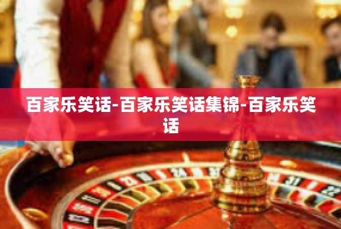 百家乐笑话-百家乐笑话集锦-百家乐笑话