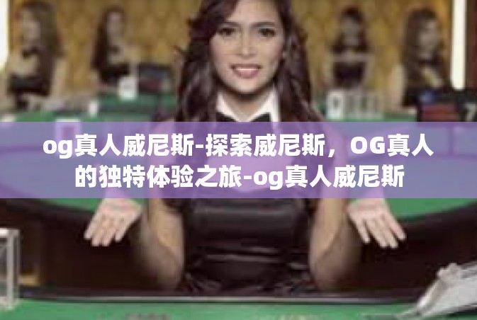og真人威尼斯-探索威尼斯，OG真人的独特体验之旅-og真人威尼斯