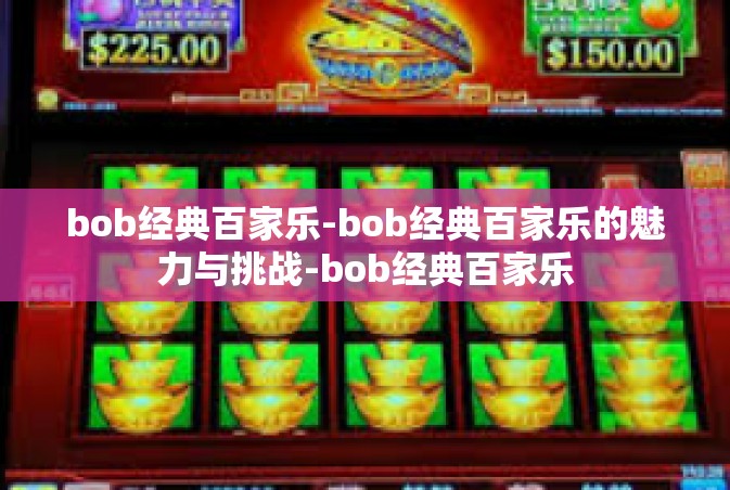 bob经典百家乐-bob经典百家乐的魅力与挑战-bob经典百家乐