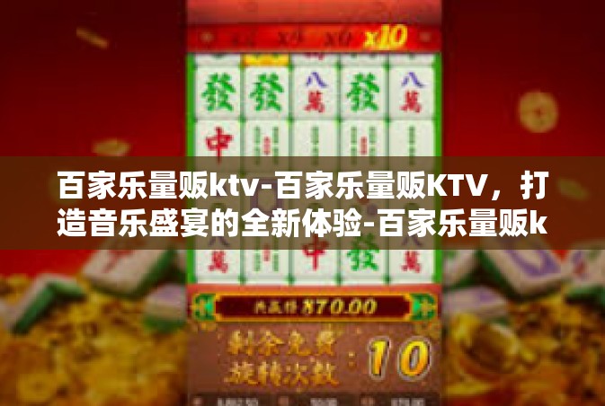 百家乐量贩ktv-百家乐量贩KTV，打造音乐盛宴的全新体验-百家乐量贩ktv
