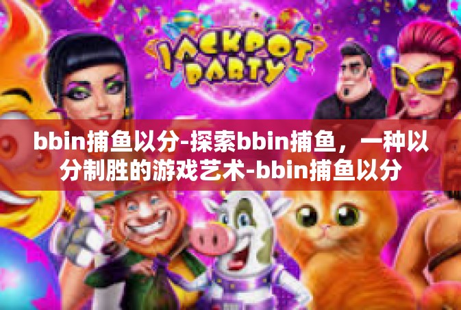bbin捕鱼以分-探索bbin捕鱼，一种以分制胜的游戏艺术-bbin捕鱼以分