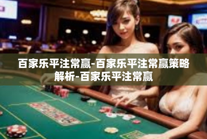 百家乐平注常赢-百家乐平注常赢策略解析-百家乐平注常赢