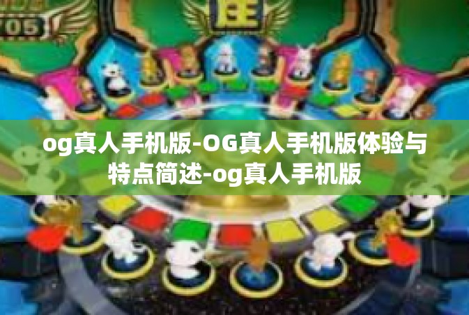 og真人手机版-OG真人手机版体验与特点简述-og真人手机版