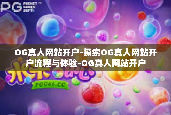 OG真人网站开户-探索OG真人网站开户流程与体验-OG真人网站开户