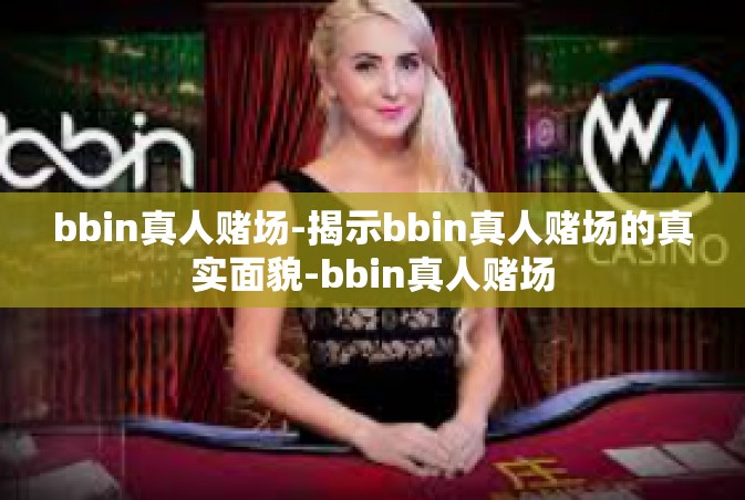 bbin真人赌场-揭示bbin真人赌场的真实面貌-bbin真人赌场
