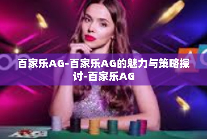 百家乐AG-百家乐AG的魅力与策略探讨-百家乐AG