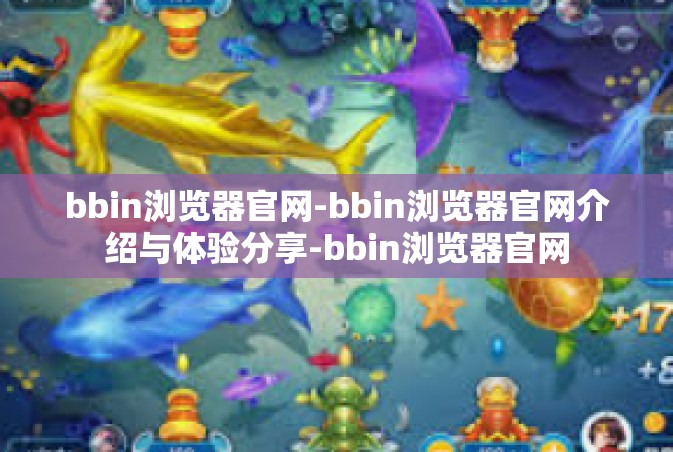 bbin浏览器官网-bbin浏览器官网介绍与体验分享-bbin浏览器官网