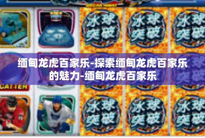 缅甸龙虎百家乐-探索缅甸龙虎百家乐的魅力-缅甸龙虎百家乐