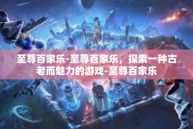 至尊百家乐-至尊百家乐，探索一种古老而魅力的游戏-至尊百家乐