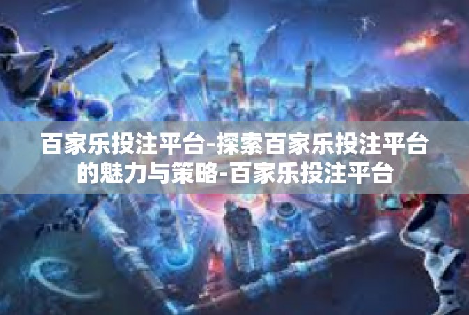 百家乐投注平台-探索百家乐投注平台的魅力与策略-百家乐投注平台