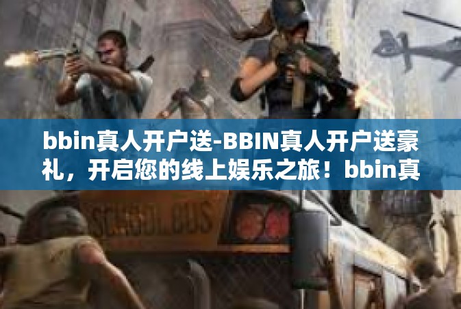 bbin真人开户送-BBIN真人开户送豪礼，开启您的线上娱乐之旅！bbin真人开户送