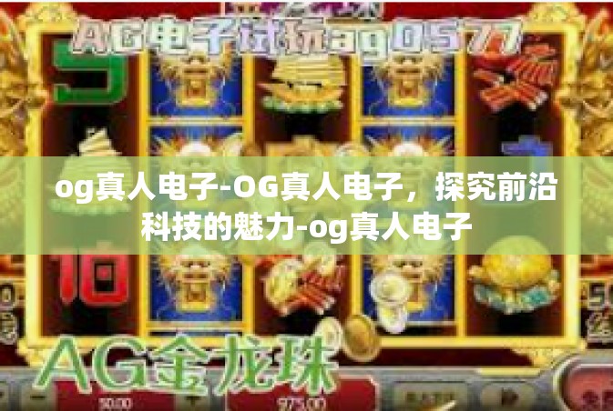 og真人电子-OG真人电子，探究前沿科技的魅力-og真人电子