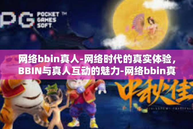网络bbin真人-网络时代的真实体验，BBIN与真人互动的魅力-网络bbin真人
