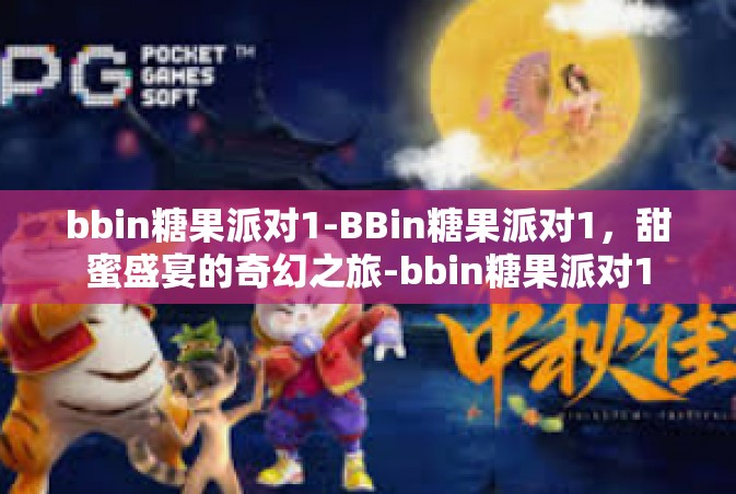 bbin糖果派对1-BBin糖果派对1，甜蜜盛宴的奇幻之旅-bbin糖果派对1