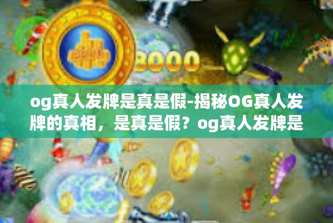 og真人发牌是真是假-揭秘OG真人发牌的真相，是真是假？og真人发牌是真是假