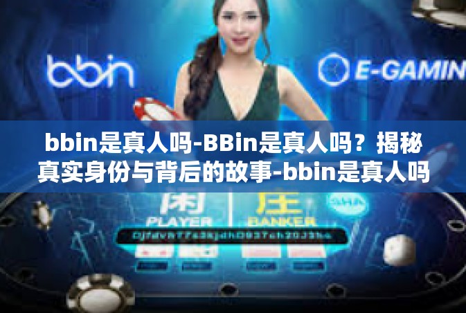 bbin是真人吗-BBin是真人吗？揭秘真实身份与背后的故事-bbin是真人吗