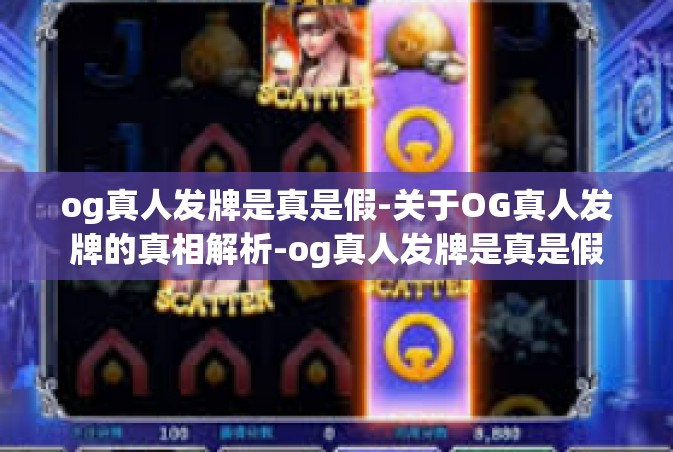 og真人发牌是真是假-关于OG真人发牌的真相解析-og真人发牌是真是假