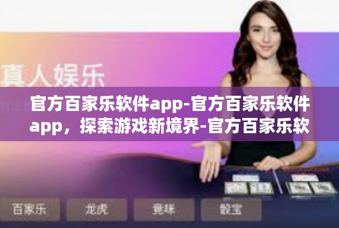 官方百家乐软件app-官方百家乐软件app，探索游戏新境界-官方百家乐软件app