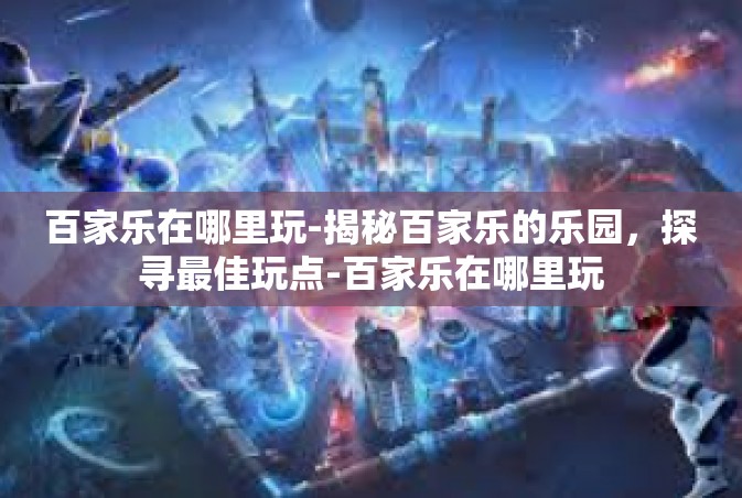 百家乐在哪里玩-揭秘百家乐的乐园，探寻最佳玩点-百家乐在哪里玩