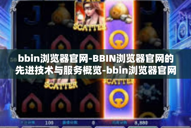bbin浏览器官网-BBIN浏览器官网的先进技术与服务概览-bbin浏览器官网