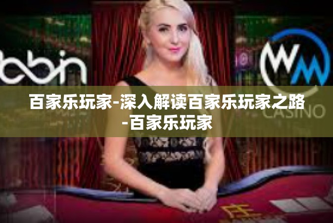 百家乐玩家-深入解读百家乐玩家之路-百家乐玩家