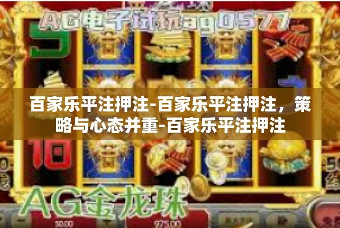 百家乐平注押注-百家乐平注押注，策略与心态并重-百家乐平注押注